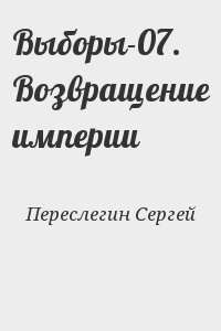 Переслегин Сергей - Выборы-07. Возвращение империи