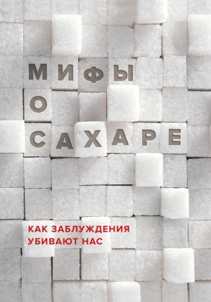 Фадеева Наталья - Мифы о сахаре. Как заблуждения убивают нас