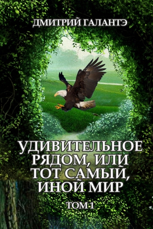 Галантэ Дмитрий - Удивительное рядом, или тот самый, иной мир. Том 1