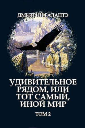 Галантэ Дмитрий - Удивительное рядом, или тот самый, иной мир. Том 2