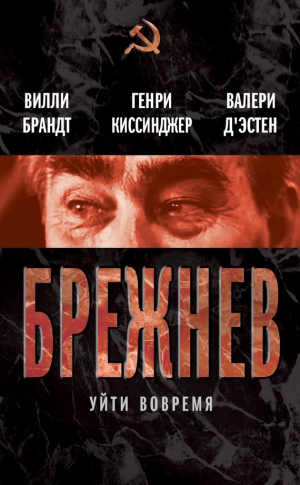 Киссинджер Генри, Брандт Вилли, д`Эcтен Валери - Брежнев. Уйти вовремя (сборник)