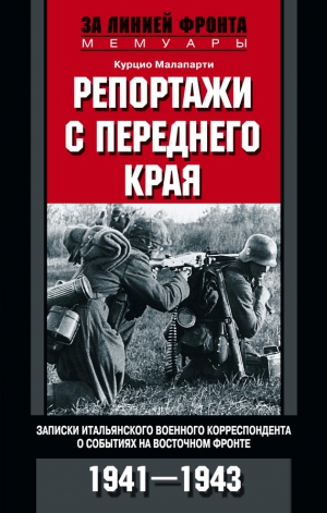 Малапарти Курцио - Репортажи с переднего края. Записки итальянского военного корреспондента о событиях на Восточном фронте. 1941–1943