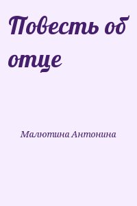 Малютина Антонина - Повесть об отце
