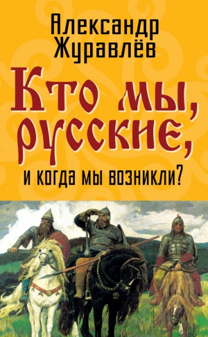 Журавлёв Александр Иванович - Кто мы, русские, и когда мы возникли?