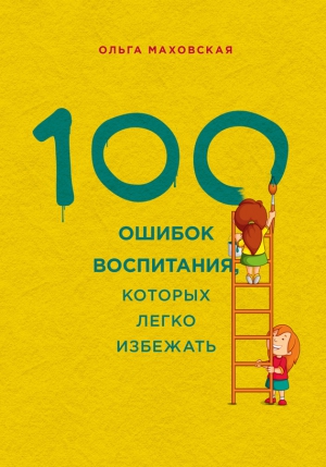 Маховская Ольга - 100 ошибок воспитания, которых легко избежать