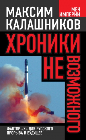 Калашников Максим - Хроники невозможного. Фактор «Х» для русского прорыва в будущее