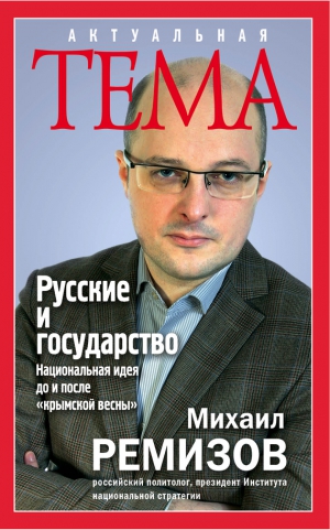 Ремизов Михаил - Русские и государство. Национальная идея до и после «крымской весны»
