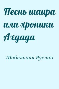 Шабельник Руслан - Песнь шаира или хроники Ахдада