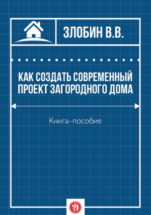 Злобин В. - Как создать современный проект загородного дома