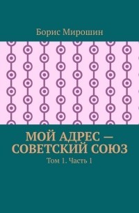 Мирошин Борис - Мой адрес - Советский Союз. Том 1 (СИ)