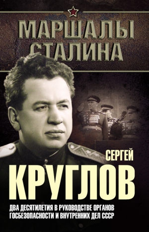 Богданов Юрий - Сергей Круглов. Два десятилетия в руководстве органов госбезопасности и внутренних дел СССР