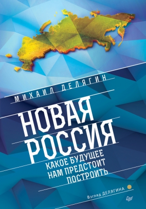 Делягин Михаил - Новая Россия. Какое будущее нам предстоит построить