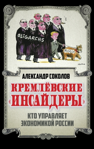 Соколов Александр - Кремлевские «инсайдеры». Кто управляет экономикой России