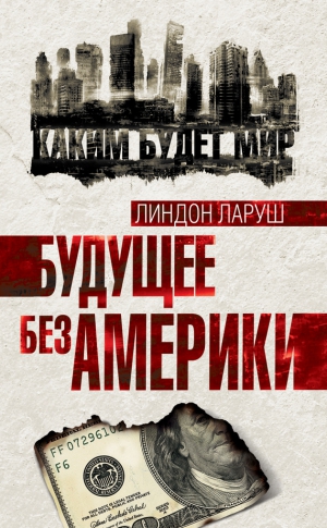 Ларуш Линдон - Будущее без Америки