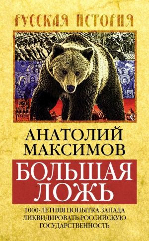 Максимов Анатолий - Большая ложь. 1000-летняя попытка Запада ликвидировать Российскую Государственность