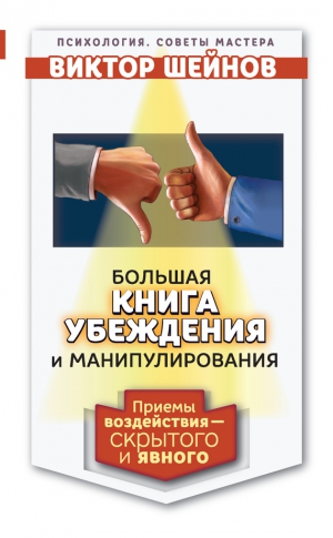 Шейнов Виктор - Большая книга убеждения и манипулирования. Приемы воздействия – скрытого и явного