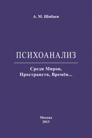 Шибаев Алексей - Психоанализ. Среди Миров, Пространств, Времён…