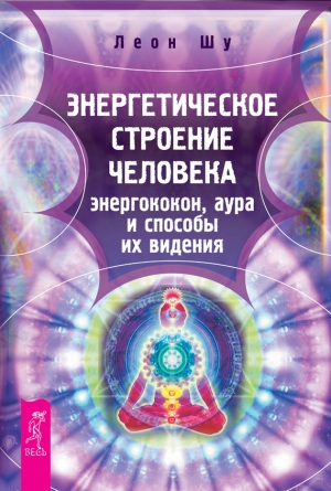 Шу Леон - Энергетическое строение человека: энергококон, аура и способы их видения