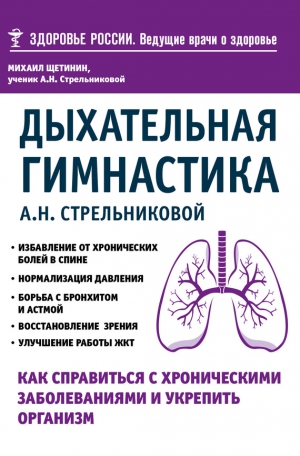 Щетинин Михаил - Дыхательная гимнастика А. Н. Стрельниковой. Как справиться с хроническими заболеваниями и укрепить организм