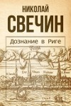 Свечин Николай - Дознание в Риге