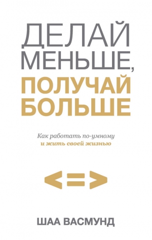 Васмунд Шаа - Делай меньше, получай больше. Как работать по-умному и жить своей жизнью