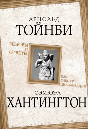 Тойнби Арнольд, Хантингтон Самюэль - Вызовы и ответы. Как гибнут цивилизации