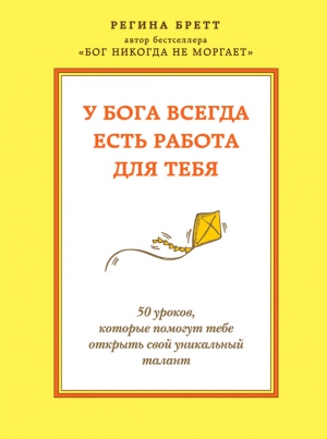 Бретт Регина - У Бога всегда есть работа для тебя. 50 уроков, которые помогут тебе открыть свой уникальный талант