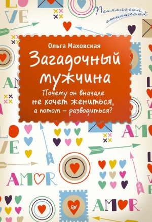 Маховская Ольга - Загадочный мужчина. Почему он вначале не хочет жениться, а потом – разводиться?