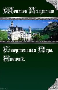 Шепелев Владислав - Смертельная Игра. Новичок