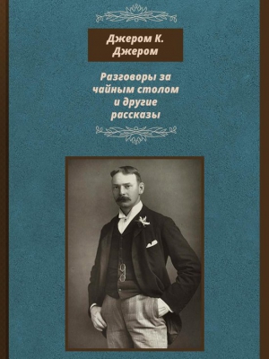 Джером Клапка Джером - Разговоры за чайным столом и другие рассказы
