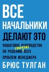 Тулган Брюс - Все начальники делают это. Пошаговое руководство по решению (почти) всех проблем менеджера