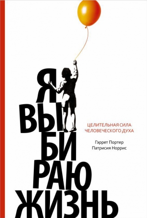 Норрис Патрисия, Портер Гэррет - Я выбираю жизнь. Целительная сила человеческого духа