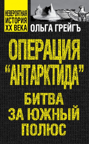 Грейгъ Ольга - Операция «Антарктида». Битва за Южный полюс