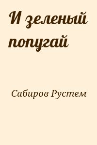 Сабиров Рустем - И зеленый попугай