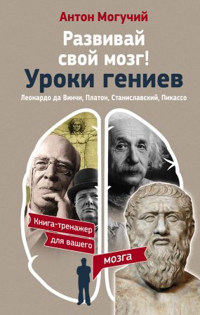 Могучий Антон - Развивай свой мозг! Уроки гениев. Леонардо да Винчи, Платон, Станиславский, Пикассо