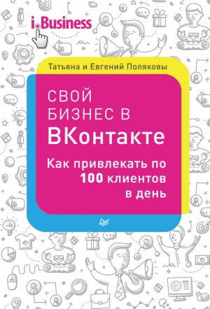 Поляков Евгений, Полякова Татьяна - Свой бизнес в «ВКонтакте». Как привлекать по 100 клиентов в день