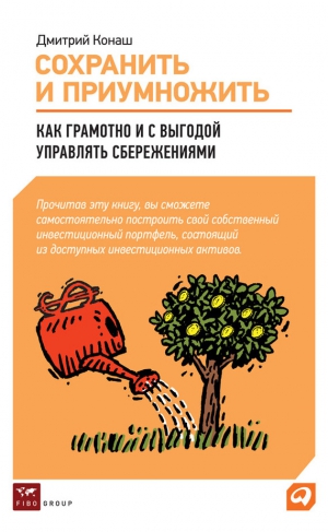 Конаш Дмитрий - Сохранить и приумножить. Как грамотно и с выгодой управлять сбережениями