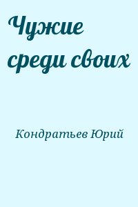 Кондратьев Юрий - Чужие среди своих