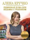 Кручко Алёна - Одинокая душа для ведьмы с ребенком