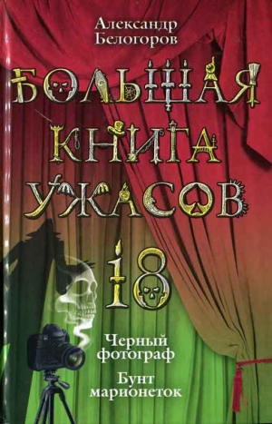 Белогоров Александр - Большая книга ужасов. 18 : Черный фотограф. Бунт марионеток [повести]