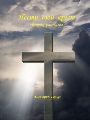 Серков Дмитрий - Нести свой крест
