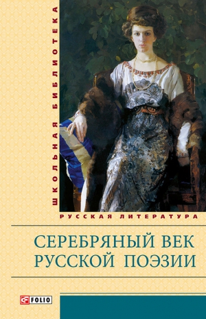 Белый Андрей, Гиппиус Зинаида, Маяковский Владимир, Бальмонт Константин, Кузмин Михаил, Есенин Сергей, Цветаева Марина, Мандельштам Осип, Брюсов Валерий, Хлебников Велимир, Мережковский Дмитрий, Блок Александр, Северянин Игорь, Волошин Максимилиан - Серебряный век русской поэзии