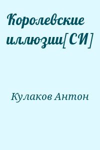 Кулаков Антон - Королевские иллюзии[СИ]