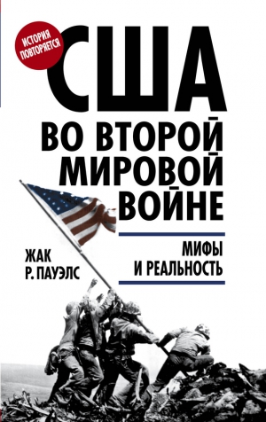 Пауэлс Жак Р. - США во Второй мировой войне. Мифы и реальность