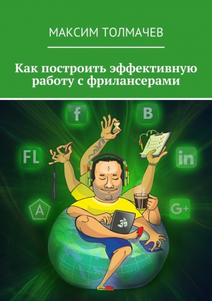 Толмачев Максим - Как построить эффективную работу с фрилансерами