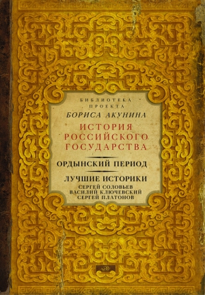 Ключевский Василий, Соловьев Сергей, Платонов Сергей - Ордынский период. Лучшие историки: Сергей Соловьев, Василий Ключевский, Сергей Платонов