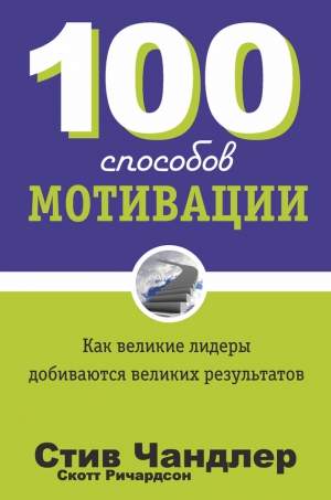 Чандлер Стив, Ричардсон Скотт - 100 способов мотивации