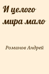 Романов Андрей - И целого мира мало