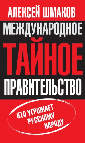 Шмаков Алексей - Международное тайное правительство. Кто угрожает русскому народу