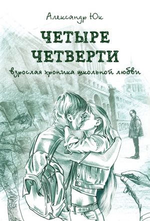 Юк Александр - Четыре четверти. Взрослая хроника школьной любви